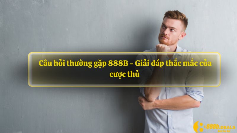  Câu hỏi thường gặp 888B - Giải đáp thắc mắc của cược thủ