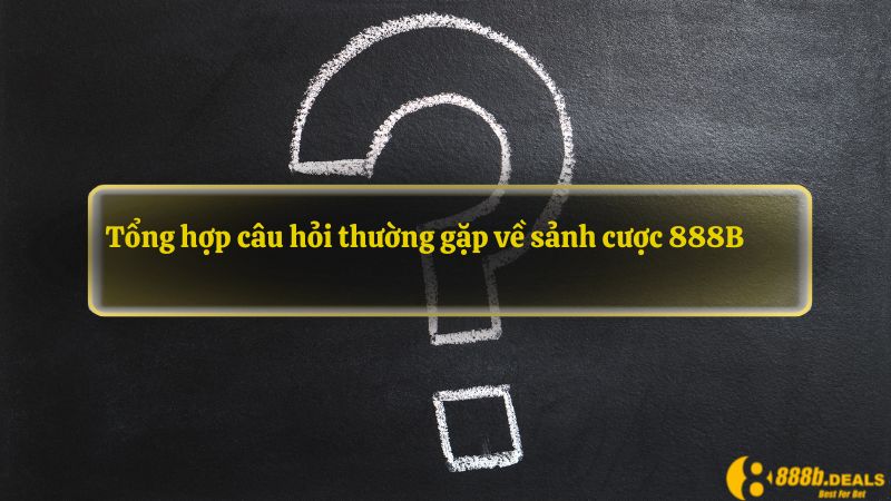 Tổng hợp câu hỏi thường gặp về sảnh cược 888B 