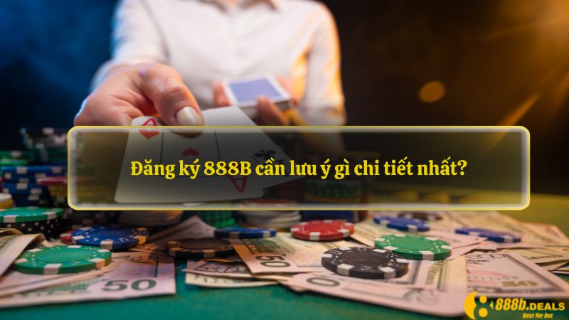 Đăng ký 888B cần lưu ý gì chi tiết nhất