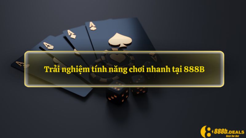 Trải nghiệm tính năng chơi nhanh tại 888B