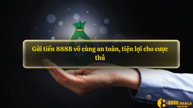 Gửi tiền 888B vô cùng an toàn, tiện lợi cho cược thủ