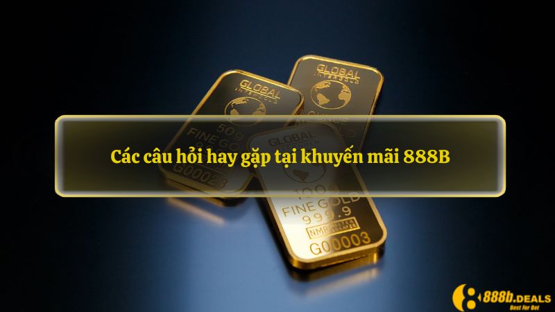 Các câu hỏi hay gặp tại khuyến mãi 888B