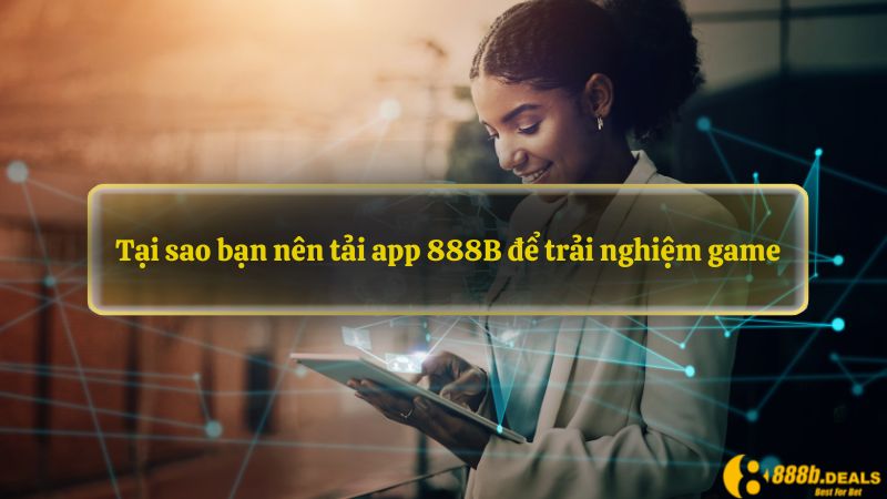 Tại sao bạn nên tải app 888B để trải nghiệm game