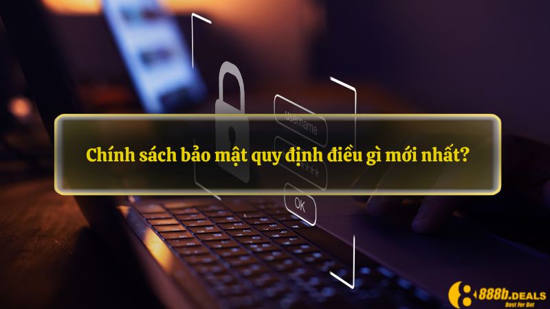 Chính sách bảo mật quy định điều gì mới nhất?