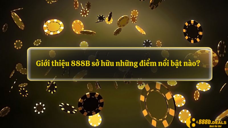 Giới thiệu 888B sở hữu những điểm nổi bật nào?